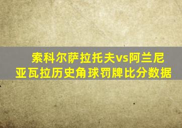 索科尔萨拉托夫vs阿兰尼亚瓦拉历史角球罚牌比分数据