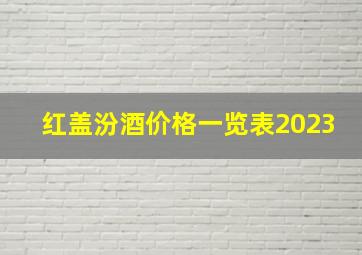 红盖汾酒价格一览表2023