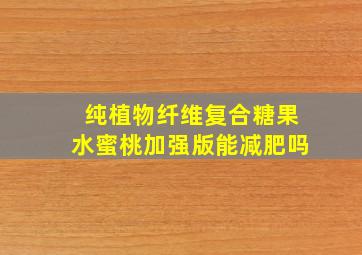 纯植物纤维复合糖果水蜜桃加强版能减肥吗