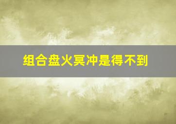 组合盘火冥冲是得不到