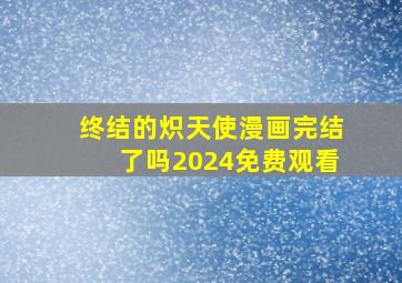 终结的炽天使漫画完结了吗2024免费观看