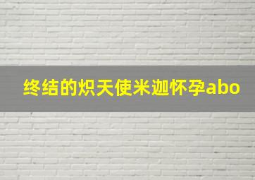 终结的炽天使米迦怀孕abo