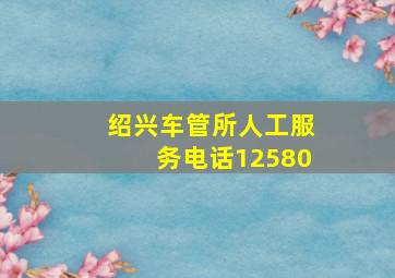 绍兴车管所人工服务电话12580