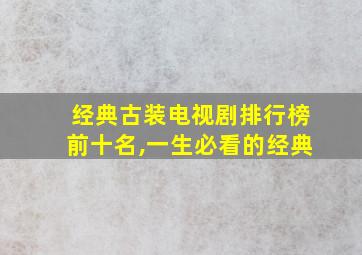 经典古装电视剧排行榜前十名,一生必看的经典