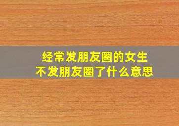 经常发朋友圈的女生不发朋友圈了什么意思