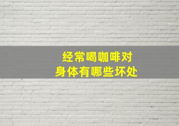 经常喝咖啡对身体有哪些坏处