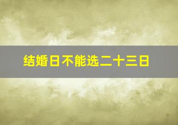 结婚日不能选二十三日