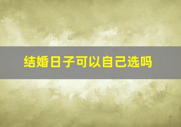 结婚日子可以自己选吗