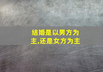 结婚是以男方为主,还是女方为主