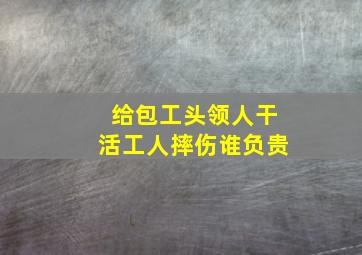 给包工头领人干活工人摔伤谁负贵