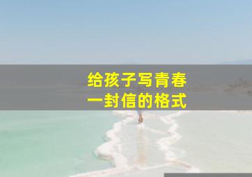 给孩子写青春一封信的格式