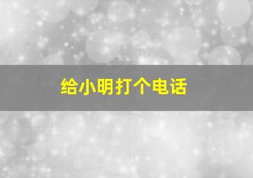 给小明打个电话