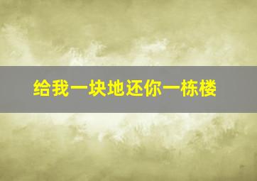 给我一块地还你一栋楼