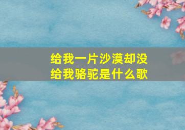 给我一片沙漠却没给我骆驼是什么歌