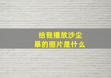 给我播放沙尘暴的图片是什么