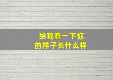 给我看一下你的样子长什么样