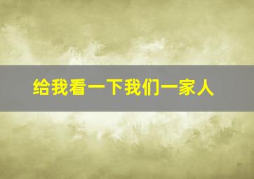 给我看一下我们一家人