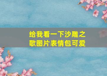 给我看一下沙雕之歌图片表情包可爱