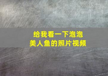 给我看一下泡泡美人鱼的照片视频