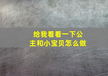 给我看看一下公主和小宝贝怎么做