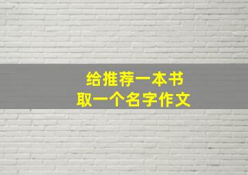 给推荐一本书取一个名字作文