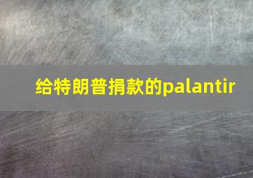 给特朗普捐款的palantir