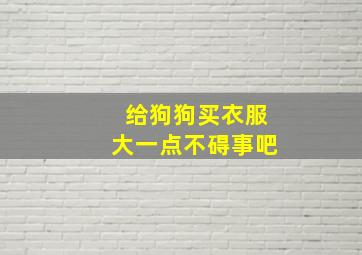 给狗狗买衣服大一点不碍事吧