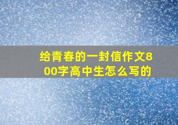 给青春的一封信作文800字高中生怎么写的