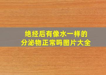 绝经后有像水一样的分泌物正常吗图片大全