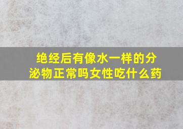 绝经后有像水一样的分泌物正常吗女性吃什么药