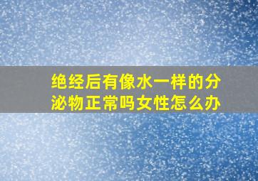 绝经后有像水一样的分泌物正常吗女性怎么办