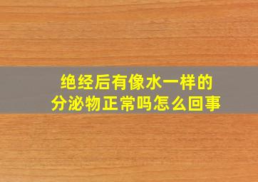 绝经后有像水一样的分泌物正常吗怎么回事