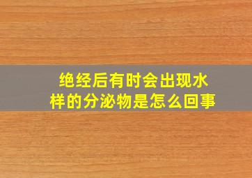 绝经后有时会出现水样的分泌物是怎么回事