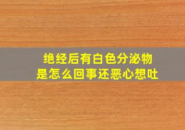 绝经后有白色分泌物是怎么回事还恶心想吐