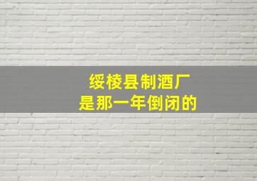 绥棱县制酒厂是那一年倒闭的