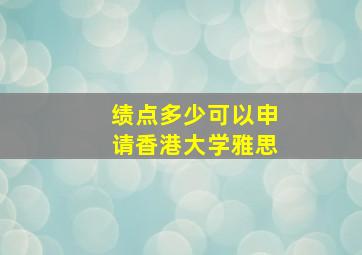 绩点多少可以申请香港大学雅思