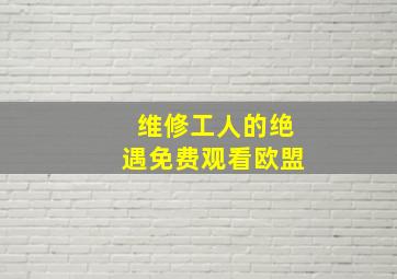 维修工人的绝遇免费观看欧盟