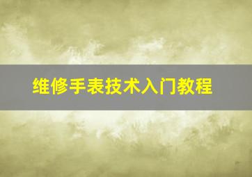 维修手表技术入门教程