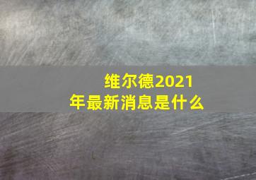 维尔德2021年最新消息是什么