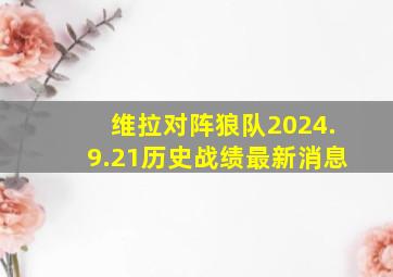 维拉对阵狼队2024.9.21历史战绩最新消息