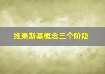 维果斯基概念三个阶段