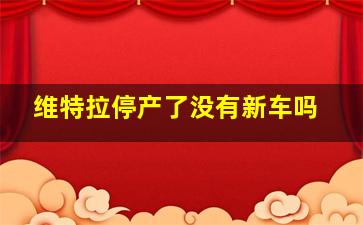 维特拉停产了没有新车吗