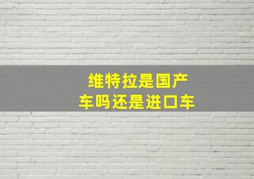 维特拉是国产车吗还是进口车