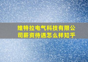 维特拉电气科技有限公司薪资待遇怎么样知乎