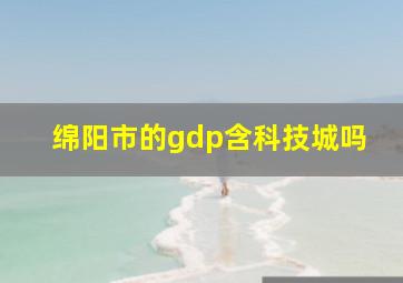 绵阳市的gdp含科技城吗