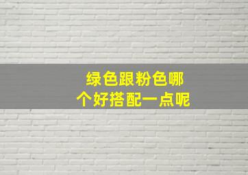 绿色跟粉色哪个好搭配一点呢