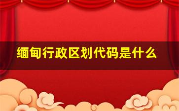 缅甸行政区划代码是什么