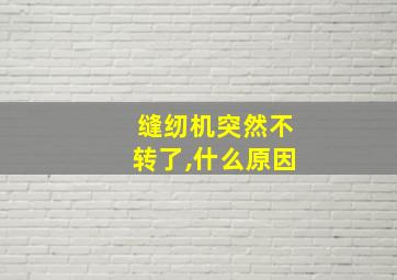 缝纫机突然不转了,什么原因