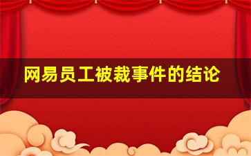 网易员工被裁事件的结论