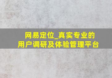 网易定位_真实专业的用户调研及体验管理平台